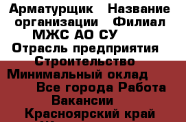 Арматурщик › Название организации ­ Филиал МЖС АО СУ-155 › Отрасль предприятия ­ Строительство › Минимальный оклад ­ 45 000 - Все города Работа » Вакансии   . Красноярский край,Железногорск г.